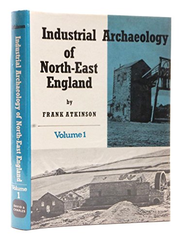 The industrial archaeology of north-east England (the counties of Northumberland and Durham and the Cleveland district of Yorkshire) (Industrial archaeology of the British Isles) (9780715359112) by Atkinson, Frank