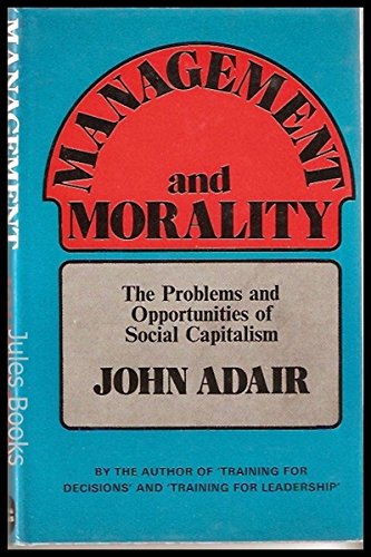 Management and morality;: The problems and opportunities of social capitalism (9780715365007) by Adair, John Eric