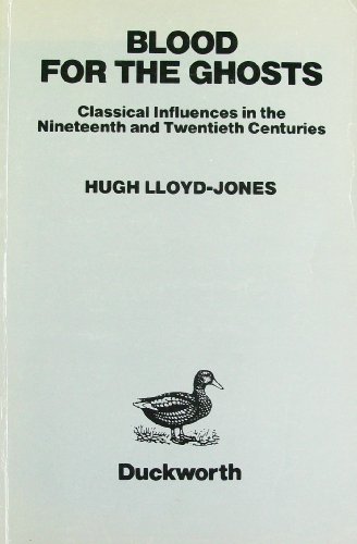 Blood for the Ghosts: Classical Influences in the Nineteenth and Twentieth Centuries - Hugh Lloyd-Jones