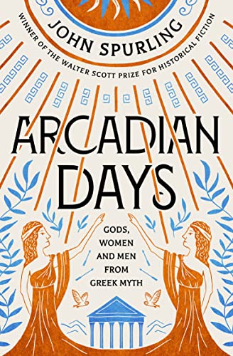 9780715654569: Arcadian Days: Gods, Women and Men from Greek Myth – from the winner of the Walter Scott Prize for Historical Fiction