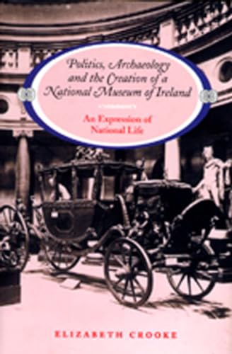 Politics, Archaeology and the Creation of a National Museum of Ireland: An Expression of National...