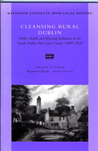 Imagen de archivo de Cleansing Rural Dublin: Public Health and Housing Initiatives in the South Dublin Poor Law Union, 1880-1920: no. 40 (Maynooth Research Guides for Irish Local History) a la venta por WorldofBooks