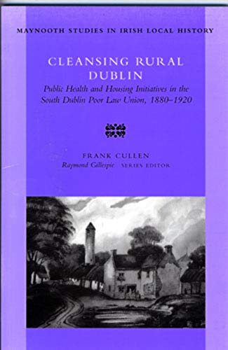 9780716527381: Cleansing Rural Dublin: Public Health and Housing Initiatives in the South Dublin Poor Law Union, 1880-1920: no. 40 (Maynooth Research Guides for Irish Local History)