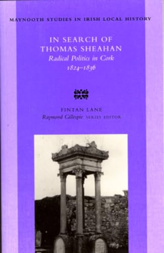 Stock image for In Search of Thomas Sheahan: Radical Politics in Cork, 1824-1836: no. 37 (Maynooth Research Guides for Irish Local History) for sale by AwesomeBooks