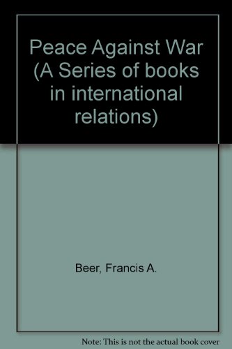 Peace against war: The ecology of international violence (A Series of books in international relations) (9780716712503) by Francis A. Beer