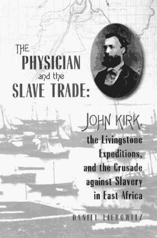 The Physician and the Slave Trade: John Kirk, the Livingstone Expeditions, and the Crusade Agains...