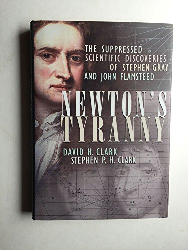 NEWTON'S TYRANNY: THE SUPRESSED SCIENTIFIC DISCOVERIES OF STEPHEN GRAY AND JOHN FLAMSTEED