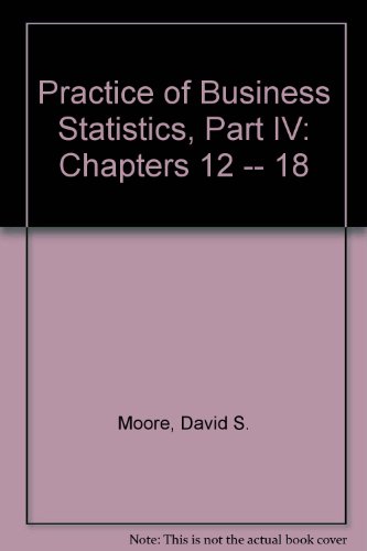 Practice of Business Statistics, Part IV: (Chapters 12 -- 18 (9780716767053) by Moore, David S.; McCabe, George P.; Duckworth, William M.; Sclove, Stanley L.