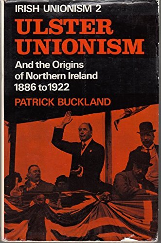 Irish Unionism: Two Ulster Unionism and the Origins of Northern Ireland 1886 to 1922