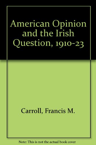 AMERICAN OPINION & THE IRISH QUESTION 1910-1923. A Study in Opinion and Policy