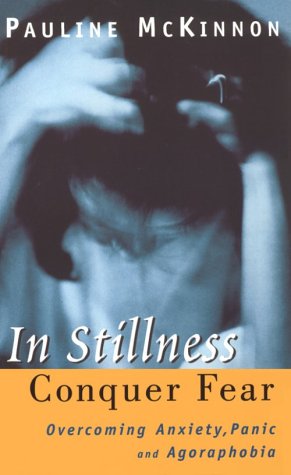 In Stillness Conquer Fear: Overcoming Anxiety, Panic, and Agoraphobia - McKinnon, Pauline