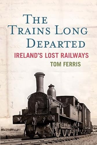The Trains Long Departed: Ireland's Lost Railways (9780717147854) by Ferris, Tom