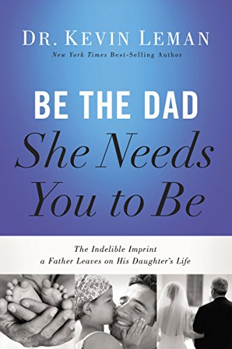 9780718011505: Be the Dad She Needs You to Be: The Indelible Imprint a Father Leaves on His Daughter's Life