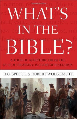 Whats In the Bible: A Tour of Scripture from the Dust of Creation to the Glory of Revelation - R.C. Sproul; Robert Wolgemuth
