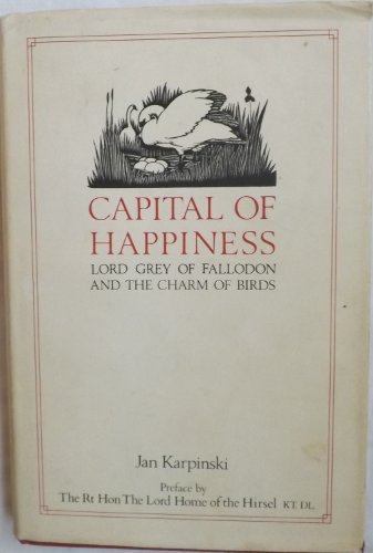 Beispielbild fr Capital of Happiness: Lord Grey of Fallodon and the Charm of Birds: A Collection of Lord Grey's Writing, Selected and Introduced by Jan Karpinski zum Verkauf von Peter L. Masi - books