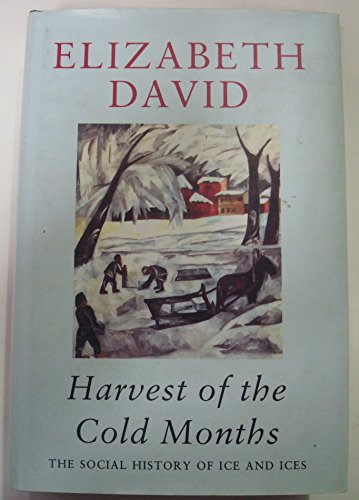 Harvest of the Cold Months: The Social History of Ice And Ices - Elizabeth David