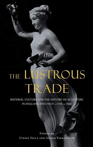 The Lustrous Trade: Material Culture and the History of Sculpture in England and Italy, c.1700-c....