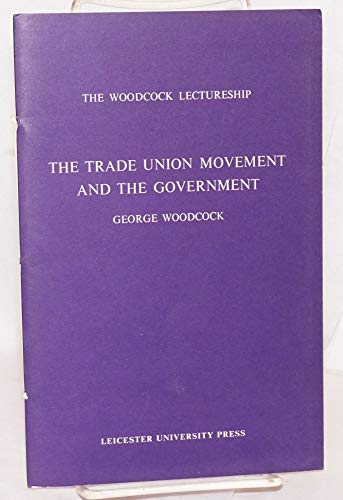 The trade union movement and the government: A lecture delivered in the University of Leicester, 29 April 1968 (Woodcock lectureship, 1968) (9780718510831) by Woodcock, George