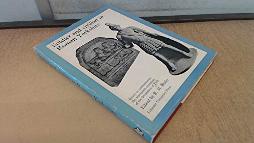 Soldier and Civilian in Roman Yorkshire. Essays to Commemorate the Nineteenth Century of the Foun...