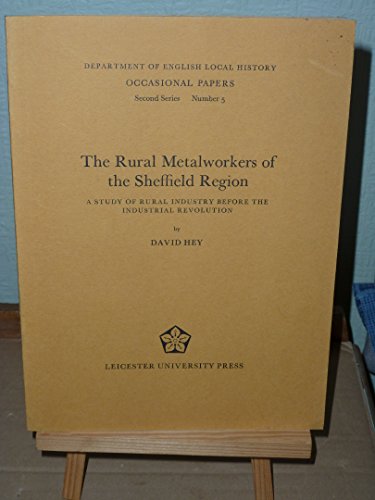 The rural metalworkers of the Sheffield Region: A study of rural industry before the Industrial Revolution (Dept. of English Local History. Occasional papers, second series no. 5) (9780718520298) by Hey, David