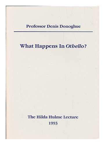 What Happens in " Othello " ?: University of London Hilda Hulme Memorial Lecture, 1994 (9780718711818) by Denis Donoghue