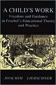 Stock image for A Child's Work: Freedom and Guidance in Froebel's Educational Theory and Practise for sale by WorldofBooks