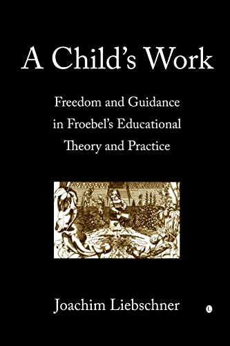 Stock image for A Child's Work: Freedom and Guidance in Froebel's Educational Theory and Practice: Freedom and Guidance in Froebel's Educational Theory and Practise for sale by WorldofBooks