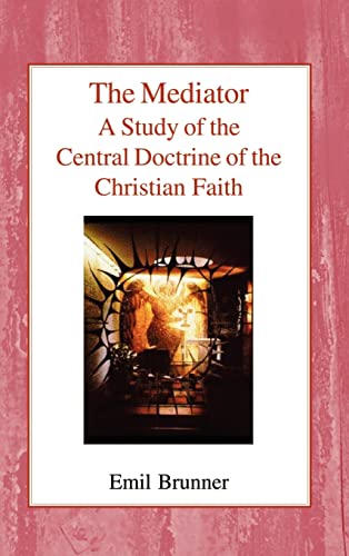 The Mediator: A Study of the Central Doctrine of the Christian Faith - Brunner, Emil