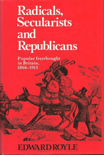 Radicals, Secularists and Republicans Popular Freethought in Britain, 1866-1915,