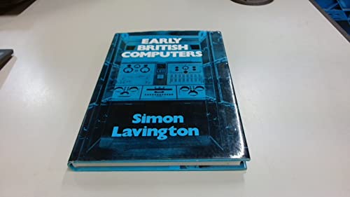 Early British Computers the Story of Vintage Computers and the People Who Built Them - Lavington Simon
