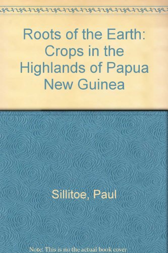 Roots of the earth: Crops in the highlands of Papua New Guinea (9780719008740) by Sillitoe, Paul