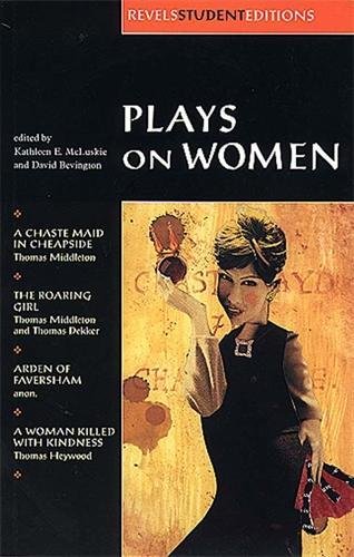 Imagen de archivo de Plays on Women: A Chaste Maid in Cheapside, the Roaring Girl, Arden of Faversham, and a Woman Killed With Kingness (Revels Student Editions) a la venta por Midtown Scholar Bookstore