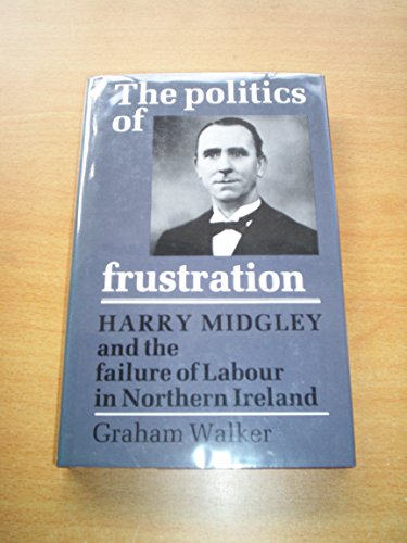 Stock image for The Politics of Frustration: Harry Midgley and the Failure of Labour in Northern Ireland for sale by Alexander Books (ABAC/ILAB)
