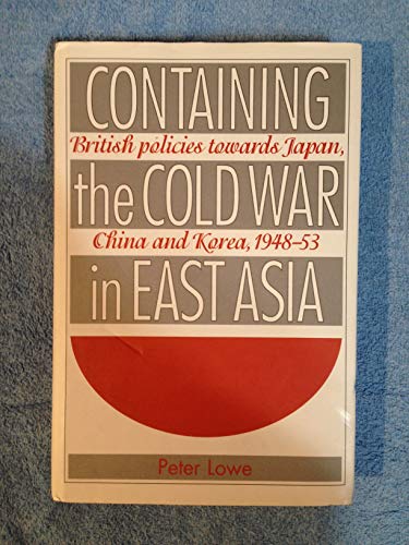 Containing the Cold War in East Asia: British Policies Towards Japan, China and Korea, 1948-53 (9780719025082) by Lowe, Peter