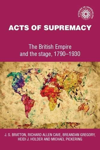 Acts of Supremacy: The British Empire and the Stage, 1790-1930 (Studies in Imperalism) (9780719025839) by Bratton, Jacqueline S.; Cave, Richard Allen; Gregory, Breandan; Holder, Heidi J.; P