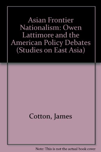 Asian frontier nationalism: Owen Lattimore and the American policy debate (Studies on East Asia) (9780719025853) by Cotton, James