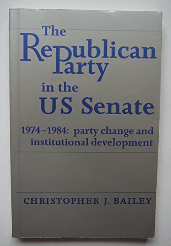 Stock image for The Republican Party in the U S Senate 1974-1984, Party Change and Institutional Development for sale by Sessions Book Sales