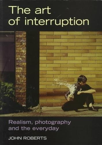 The Art of Interruption: Realism, Photography, and the Everyday (Photography: Critical Views) (9780719035616) by Roberts, John Maddox