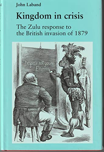 Kingdom in Crisis: Zulu Response to the British Invasion of 1879 (War, Armed Forces & Society)