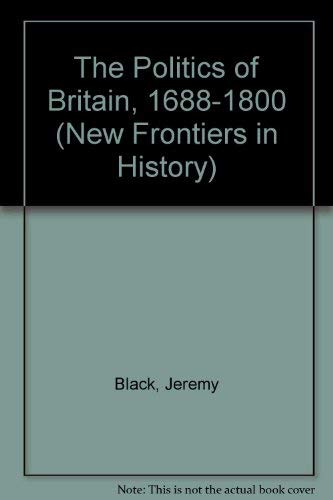 9780719037603: The Politics of Britain, 1688-1800 (New Frontiers in History)