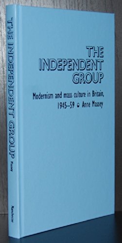 9780719042447: The Independent Group: Modernism and Mass Culture in Britain, 1945-1959: Modernism and Mass Culture in Britain, 1945-59