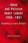Ideas and Policies Under Labour, 1945-1951: Building a New Britain - Francis, Martin