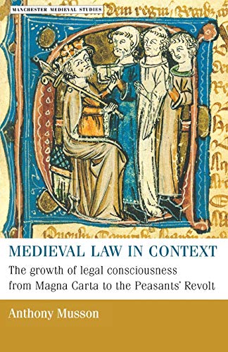 Medieval Law in Context: The Growth of Legal Consciousness from Magna Carta to the Peasants' Revolt - Anthony Musson