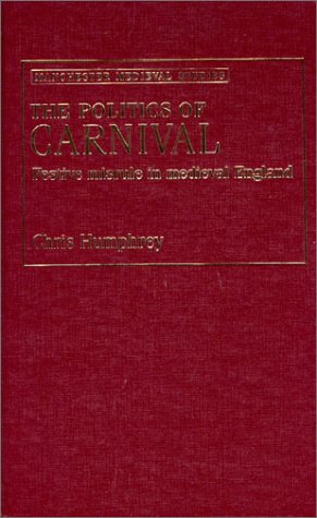 The Politics of Carnival: Festive Misrule in Medieval England (Manchester Medieval Studies) (9780719056024) by Humphrey, Chris