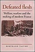 Defeated Flesh: Welfare, Warfare and the Making of Modern France [Medicine, Society, and the Birt...