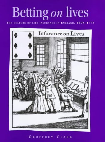 Betting On Lives: The Culture of Life Insurance in England, 1695-1775 (Politics, Culture and Society in Early Modern Britain) (9780719056758) by Clark, Geoffrey