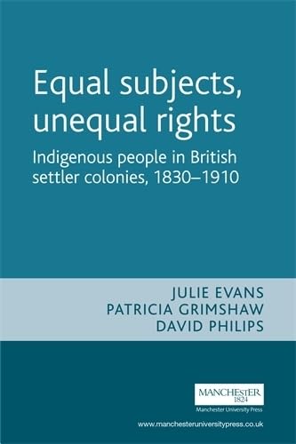 Equal Subjects, Unequal Rights: Indigenous People in British Settler Colonies, 1830-1910 (Studies in Imperialism) (9780719060038) by Evans, Julie; Grimshaw, Patricia; Phillips, David; Swain, Shurlee