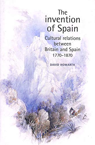 9780719065620: The Invention of Spain: Cultural Relations Between Britain and Spain, 1770–1870