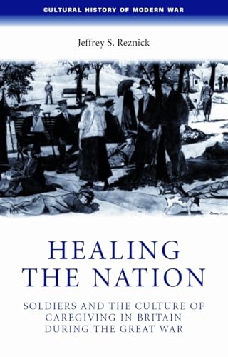 9780719069741: Healing the nation: Soldiers and the culture of caregiving in Britain during the Great War (Cultural History of Modern War)