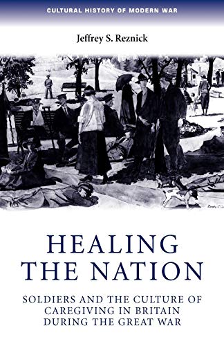 Imagen de archivo de Healing the Nation: Soldiers and the Culture of Caregiving in Britain During the Great War (Cultural History of Modern War) a la venta por WorldofBooks